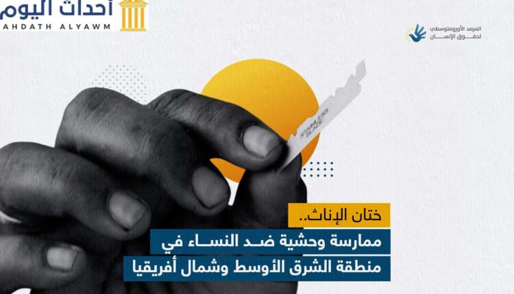 ختان الإناث.. ممارسة وحشية ضد النساء والفتيات في منطقة الشرق الأوسط وشمال أفريقيا